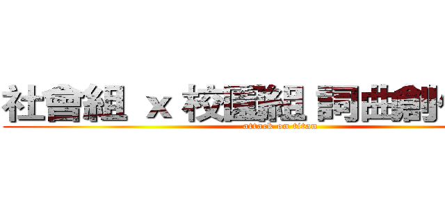 社會組 ｘ 校園組 詞曲創作大賽 (attack on titan)