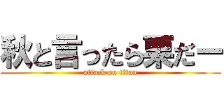 秋と言ったら栗だー (attack on titan)