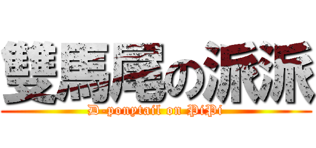 雙馬尾の派派 (D-ponytail on PiPi)