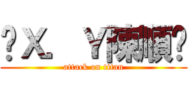 ☠Ｘ．Ｙ陳順☠ (attack on titan)