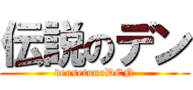 伝説のデン (densetunoDEN)