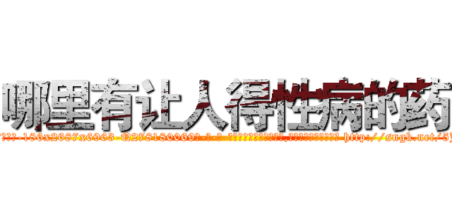 哪里有让人得性病的药 (哪里有让人得性病的药【电-186x2687x6963-Q278180069元-吉-药-业】我们做的是长期生意,靠的是老客户长期支持 http://sngk.net/5JjTLA
)