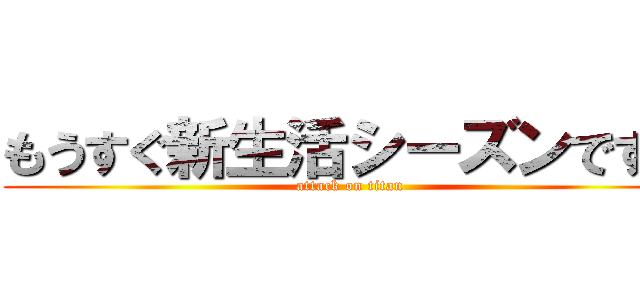 もうすぐ新生活シーズンですね (attack on titan)
