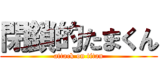 閉鎖的たまくん (attack on titan)