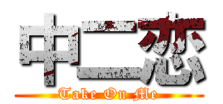 中二恋 (Take On Me)