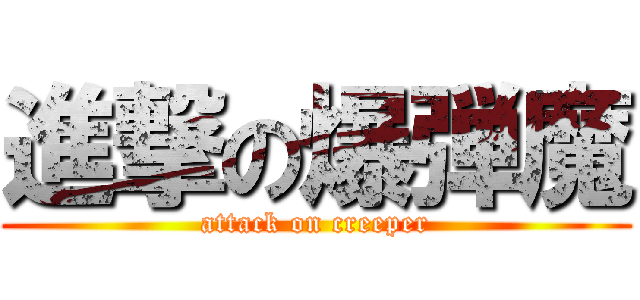 進撃の爆弾魔 (attack on creeper)