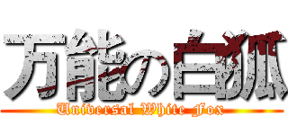 万能の白狐 (Universal White Fox)