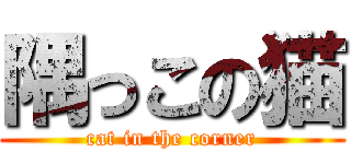 隅っこの猫 (cat in the corner)