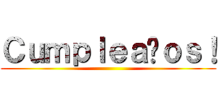 Ｃｕｍｐｌｅａñｏｓ！ ()