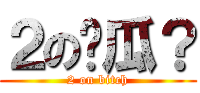 ２の傻瓜？ (2 on bitch)