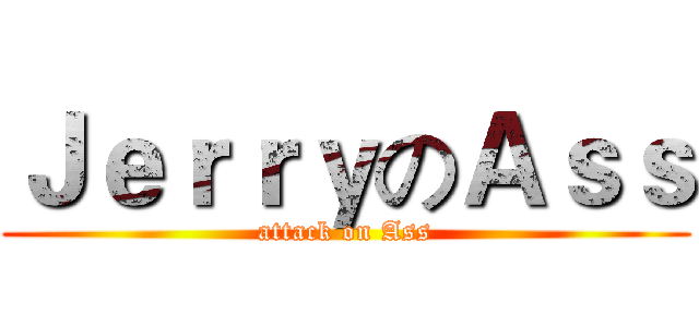 ＪｅｒｒｙのＡｓｓ (attack on Ass)