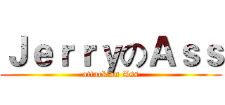 ＪｅｒｒｙのＡｓｓ (attack on Ass)