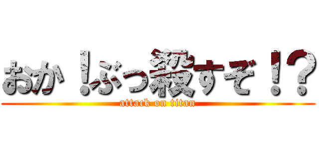 おか！ぶっ殺すぞ！？ (attack on titan)