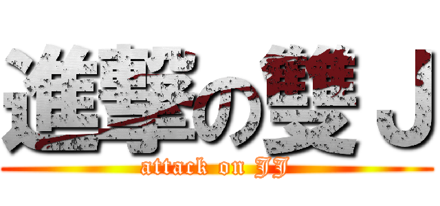 進撃の雙Ｊ (attack on JJ)
