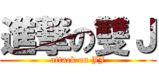 進撃の雙Ｊ (attack on JJ)