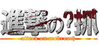 進撃の嘎抓 (attack on cockroach)