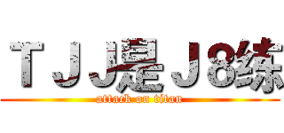 ＴＪＪ是Ｊ８练 (attack on titan)