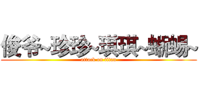 俊爷~珍珍~琪琪~蜥蜴~ (attack on titan)