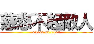 慈悲不起敵人 (attack on titan)