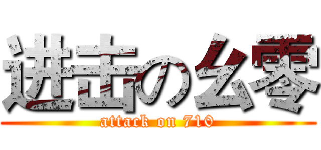 进击の幺零 (attack on 710)