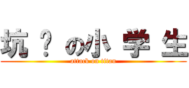 坑 爹 の小 学 生 (attack on titan)