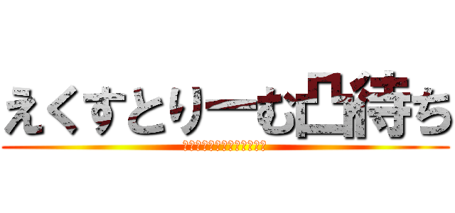 えくすとりーむ凸待ち (迷ってる暇があるならかけろ)