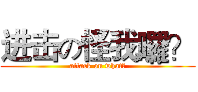 进击の怪我囉？ (attack on what?)