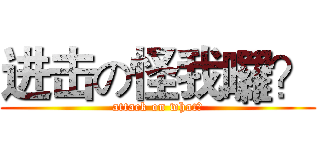 进击の怪我囉？ (attack on what?)
