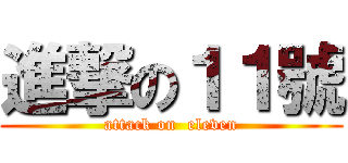 進撃の１１號 (attack on  eleven)