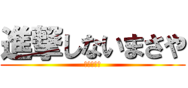 進撃しないまさや (うおおおお)