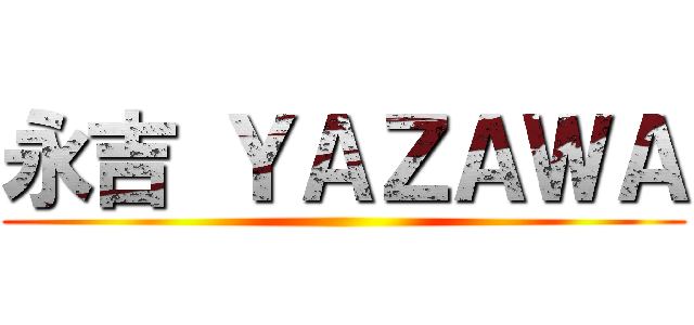 永吉 ＹＡＺＡＷＡ ()