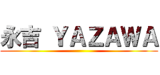 永吉 ＹＡＺＡＷＡ ()