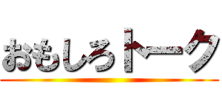 おもしろトーク ()