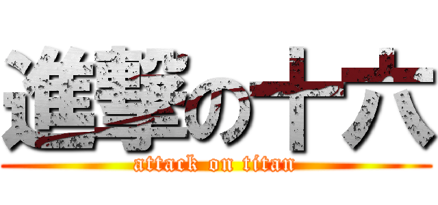 進撃の十六 (attack on titan)