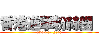 香港進撃粉絲團  (attack on Fans)