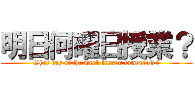 明日何曜日授業？ (What day of the week lesson tomorrow ?)