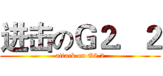 进击のＧ２．２ (attack on G2.2)