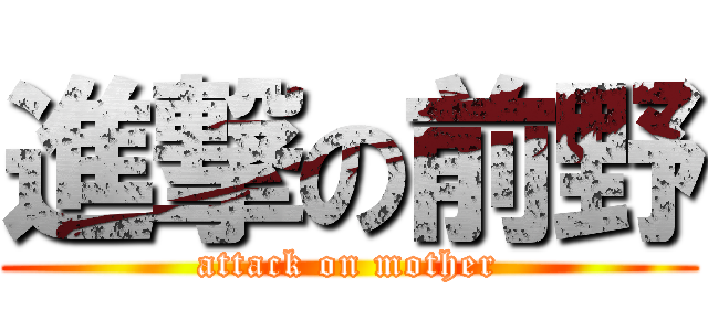 進撃の前野 (attack on mother)