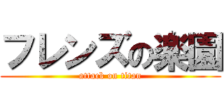 フレンズの楽園 (attack on titan)