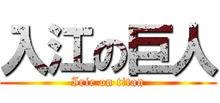 入江の巨人 (Irie on titan)