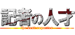 記者の人才 (the best reporter)