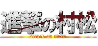 進撃の村松 (attack on titan)