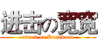 进击の宽宽 (attack on Kuankuan)