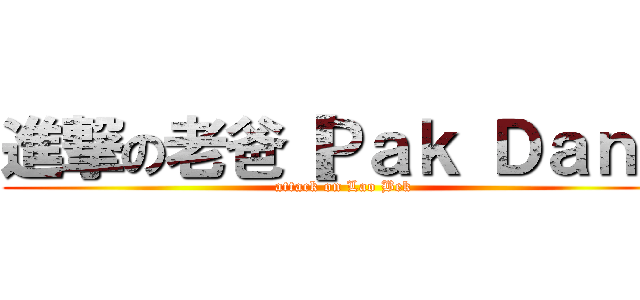 進撃の老爸［Ｐａｋ Ｄａｎ］ (attack on Lao Bek)