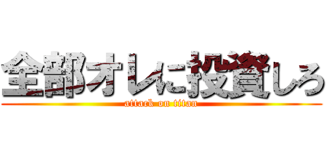 全部オレに投資しろ (attack on titan)