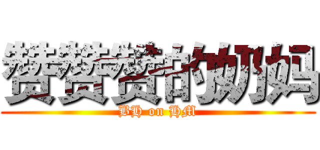 赞赞赞的奶妈 (BH on HM)