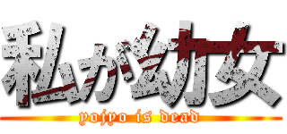 私が幼女 (yojyo is dead)