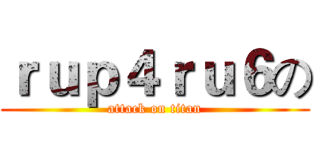 ｒｕｐ４ｒｕ６の (attack on titan)