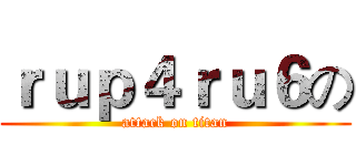 ｒｕｐ４ｒｕ６の (attack on titan)