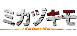 ミカヅキモ (attack on titan)